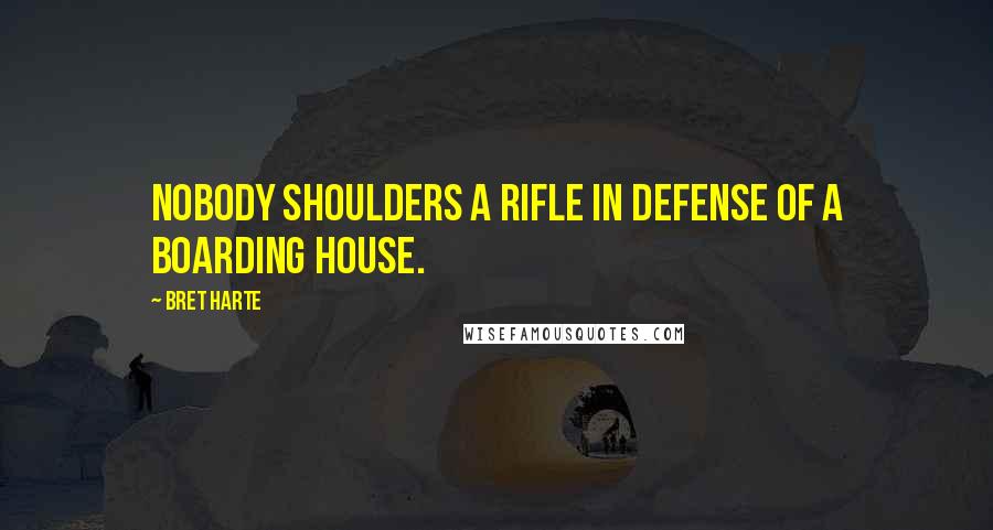 Bret Harte Quotes: Nobody shoulders a rifle in defense of a boarding house.