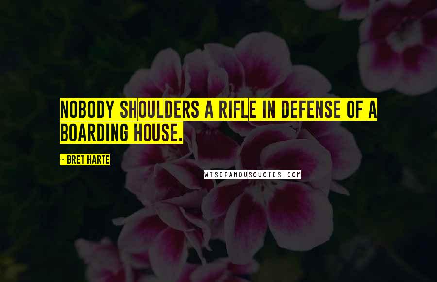 Bret Harte Quotes: Nobody shoulders a rifle in defense of a boarding house.