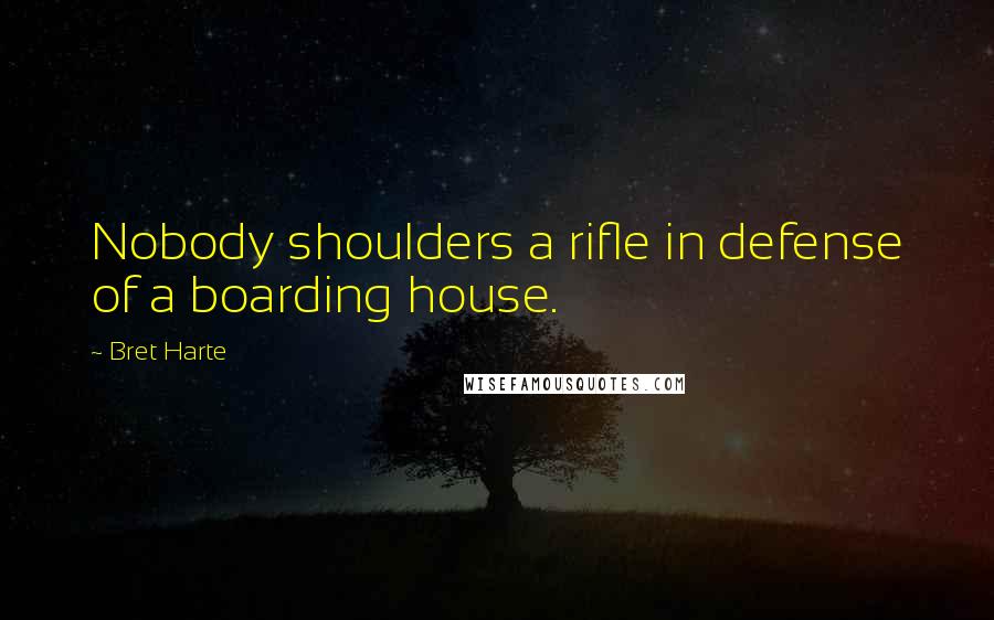 Bret Harte Quotes: Nobody shoulders a rifle in defense of a boarding house.