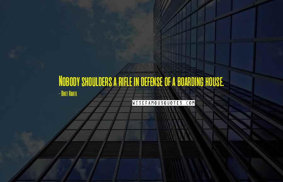 Bret Harte Quotes: Nobody shoulders a rifle in defense of a boarding house.