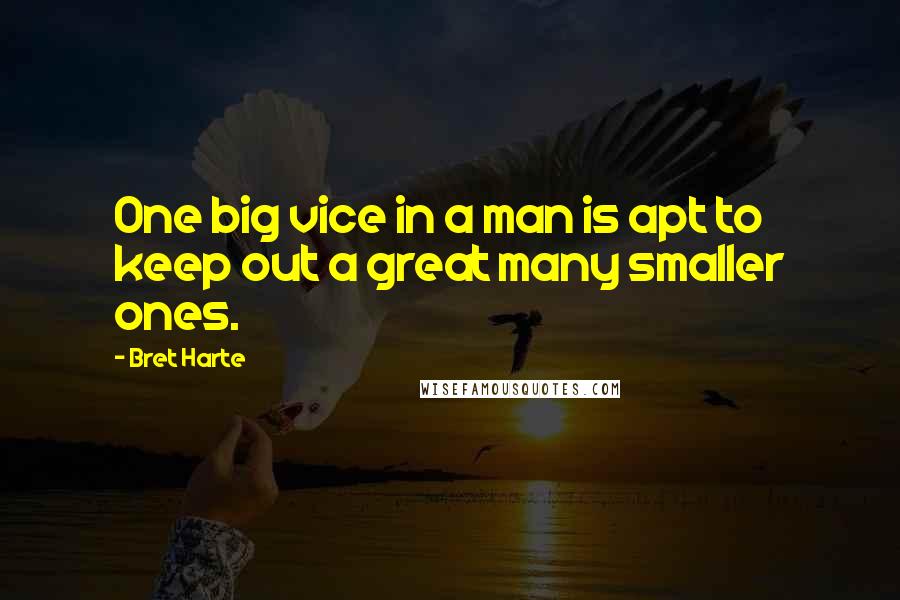 Bret Harte Quotes: One big vice in a man is apt to keep out a great many smaller ones.