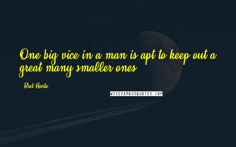 Bret Harte Quotes: One big vice in a man is apt to keep out a great many smaller ones.