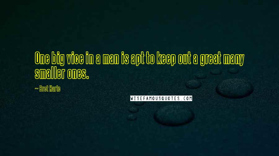 Bret Harte Quotes: One big vice in a man is apt to keep out a great many smaller ones.