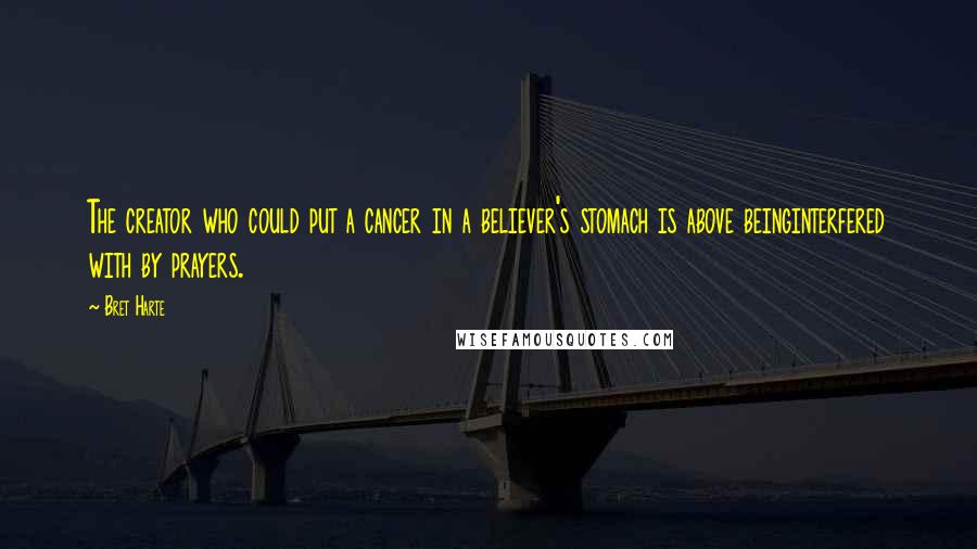 Bret Harte Quotes: The creator who could put a cancer in a believer's stomach is above beinginterfered with by prayers.