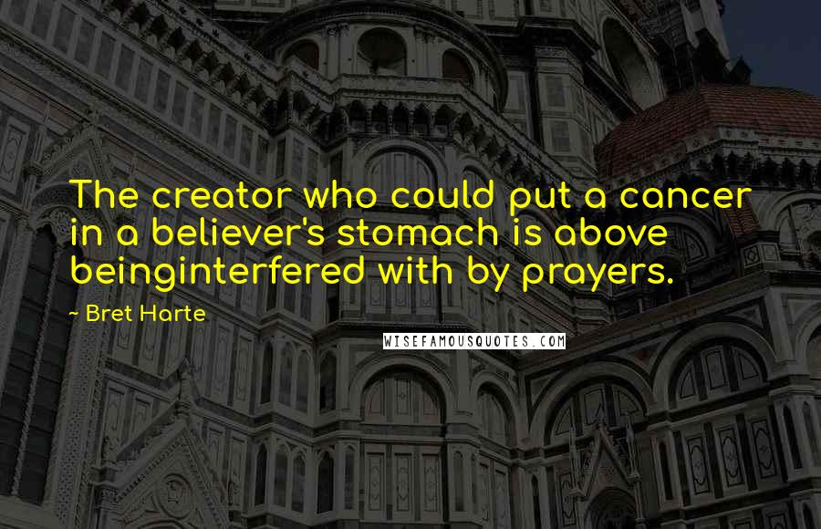 Bret Harte Quotes: The creator who could put a cancer in a believer's stomach is above beinginterfered with by prayers.