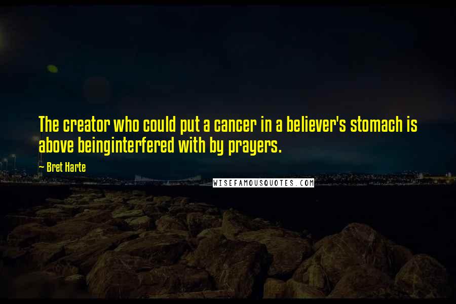 Bret Harte Quotes: The creator who could put a cancer in a believer's stomach is above beinginterfered with by prayers.