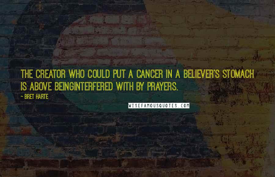 Bret Harte Quotes: The creator who could put a cancer in a believer's stomach is above beinginterfered with by prayers.