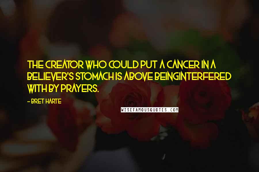 Bret Harte Quotes: The creator who could put a cancer in a believer's stomach is above beinginterfered with by prayers.