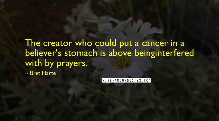 Bret Harte Quotes: The creator who could put a cancer in a believer's stomach is above beinginterfered with by prayers.