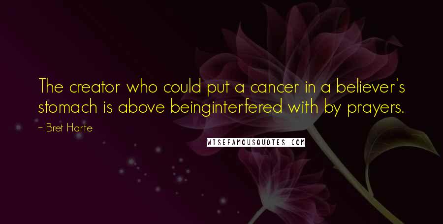 Bret Harte Quotes: The creator who could put a cancer in a believer's stomach is above beinginterfered with by prayers.