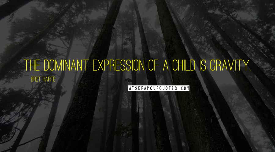 Bret Harte Quotes: The dominant expression of a child is gravity.