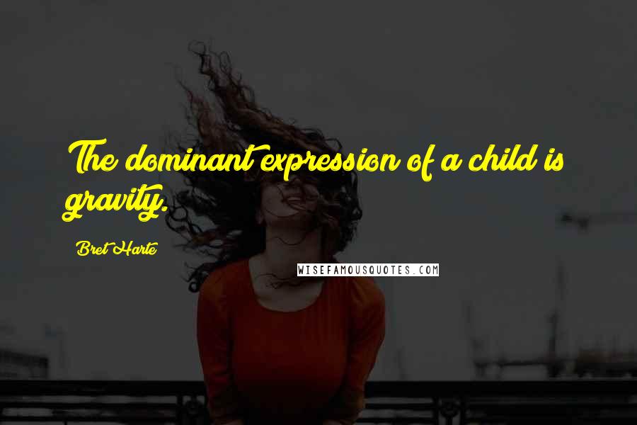 Bret Harte Quotes: The dominant expression of a child is gravity.