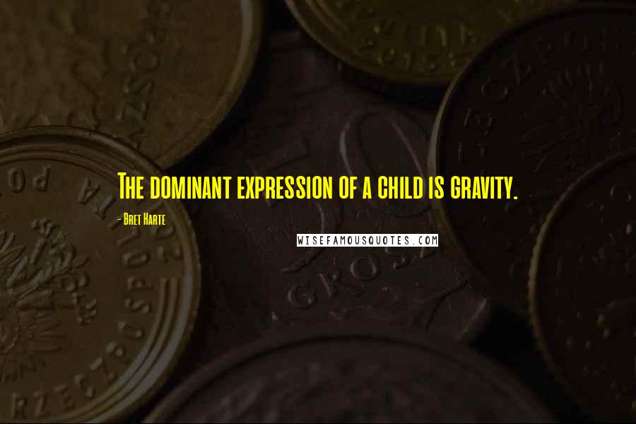 Bret Harte Quotes: The dominant expression of a child is gravity.