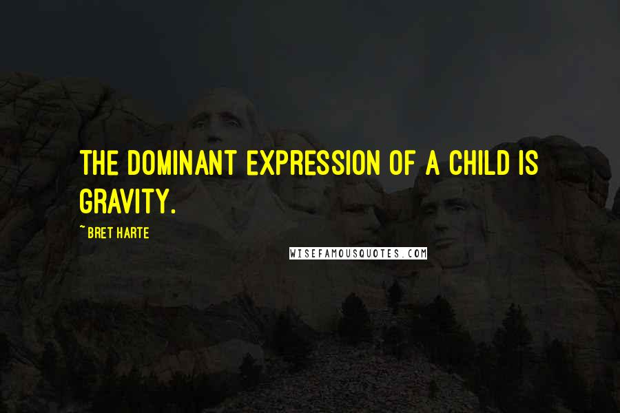 Bret Harte Quotes: The dominant expression of a child is gravity.