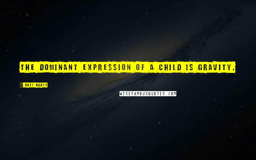 Bret Harte Quotes: The dominant expression of a child is gravity.