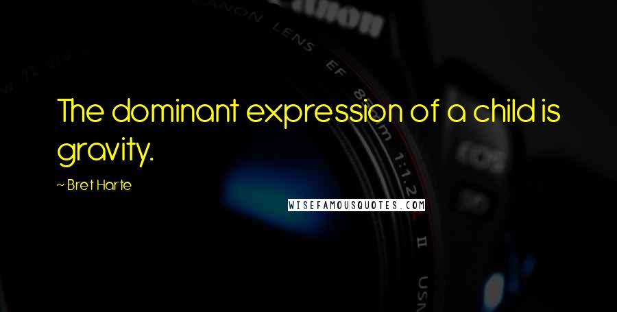 Bret Harte Quotes: The dominant expression of a child is gravity.