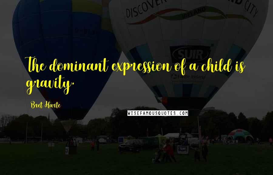 Bret Harte Quotes: The dominant expression of a child is gravity.