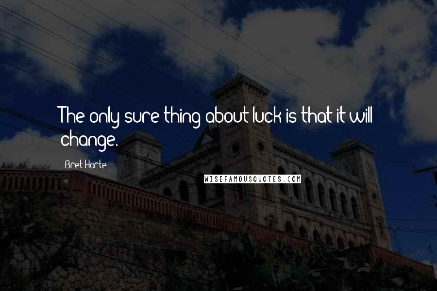 Bret Harte Quotes: The only sure thing about luck is that it will change.