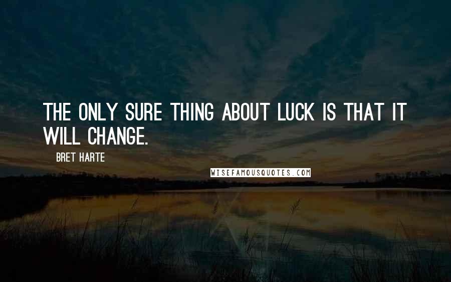 Bret Harte Quotes: The only sure thing about luck is that it will change.