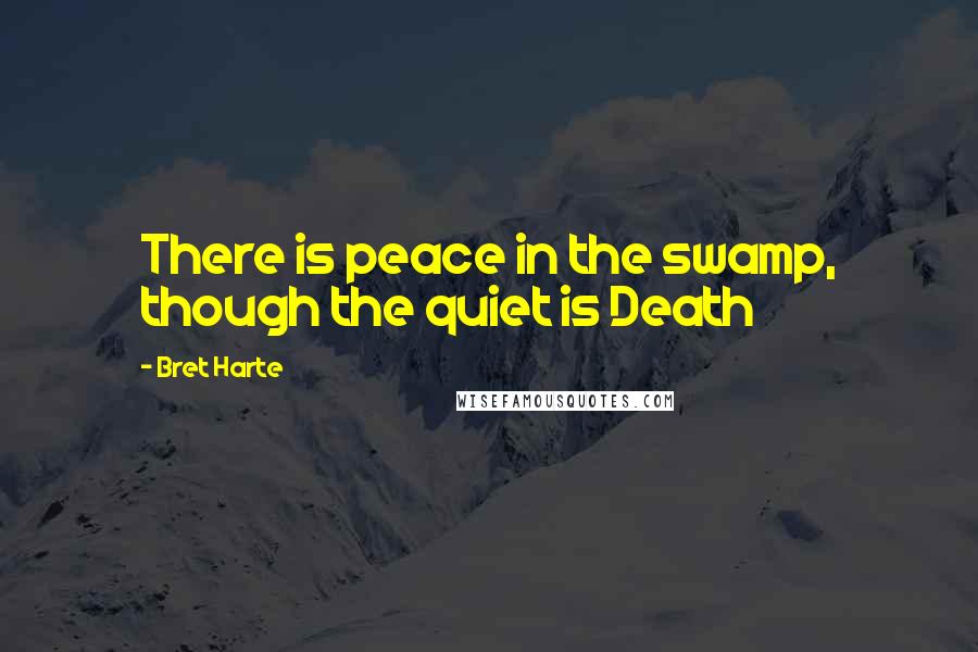 Bret Harte Quotes: There is peace in the swamp, though the quiet is Death