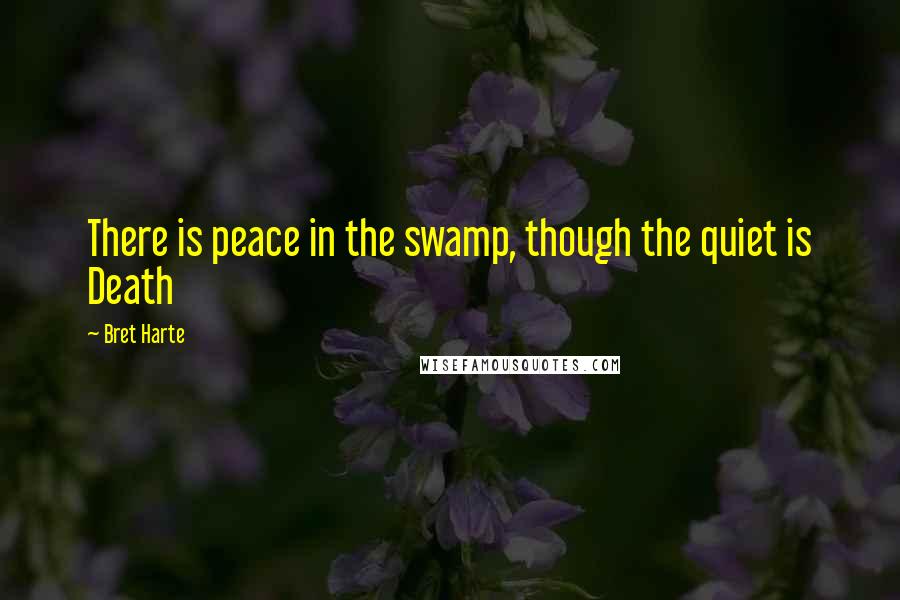 Bret Harte Quotes: There is peace in the swamp, though the quiet is Death