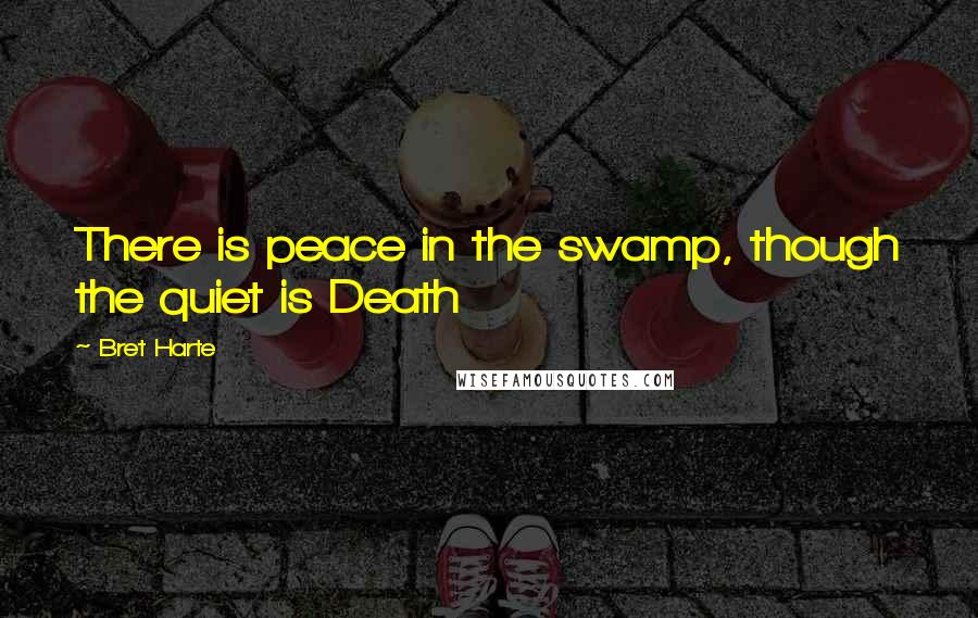 Bret Harte Quotes: There is peace in the swamp, though the quiet is Death