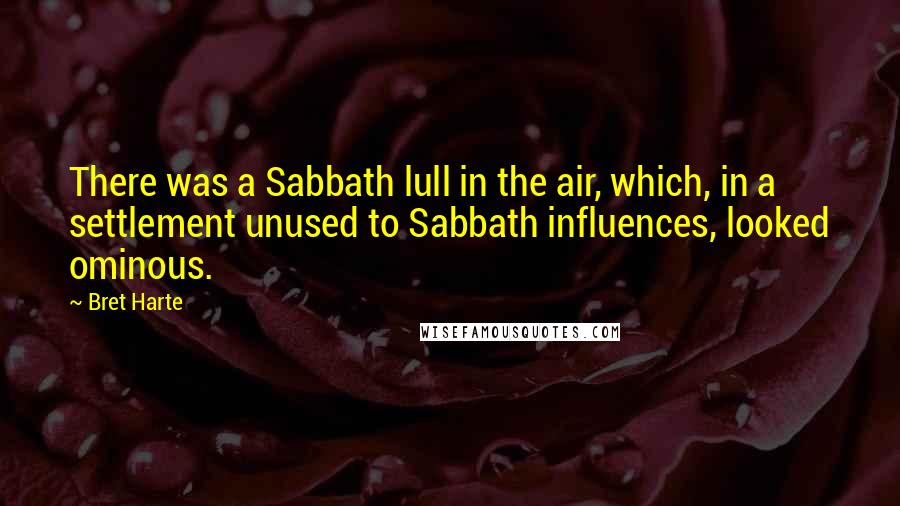 Bret Harte Quotes: There was a Sabbath lull in the air, which, in a settlement unused to Sabbath influences, looked ominous.