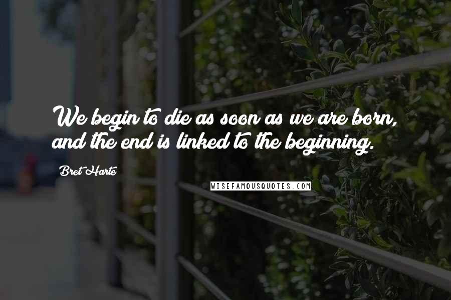 Bret Harte Quotes: We begin to die as soon as we are born, and the end is linked to the beginning.