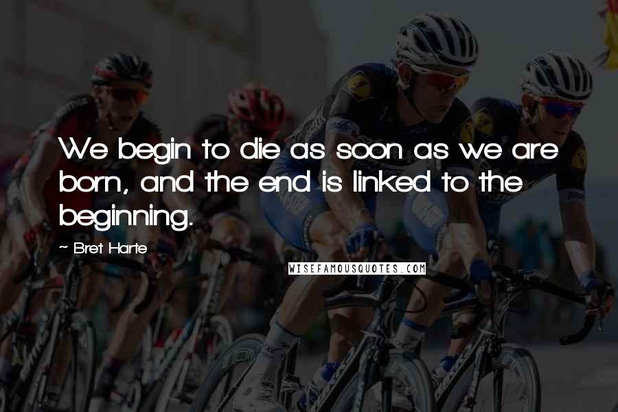 Bret Harte Quotes: We begin to die as soon as we are born, and the end is linked to the beginning.
