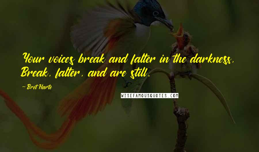 Bret Harte Quotes: Your voices break and falter in the darkness, Break, falter, and are still.