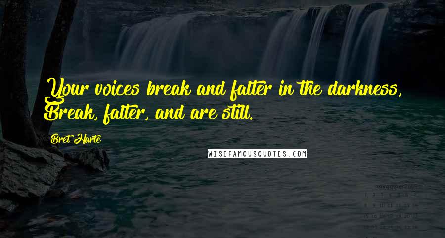 Bret Harte Quotes: Your voices break and falter in the darkness, Break, falter, and are still.