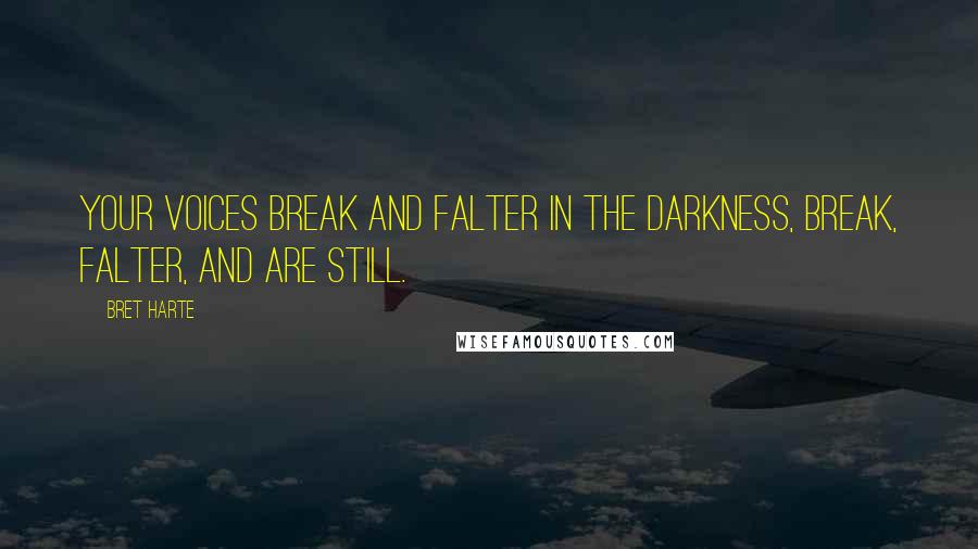 Bret Harte Quotes: Your voices break and falter in the darkness, Break, falter, and are still.