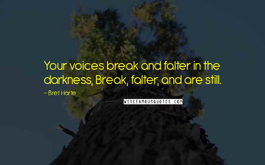 Bret Harte Quotes: Your voices break and falter in the darkness, Break, falter, and are still.