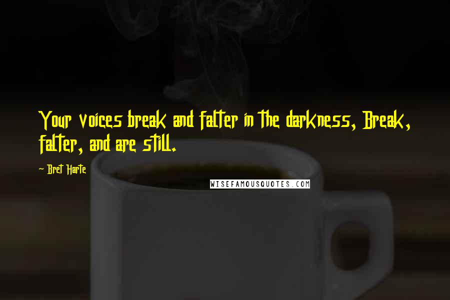 Bret Harte Quotes: Your voices break and falter in the darkness, Break, falter, and are still.