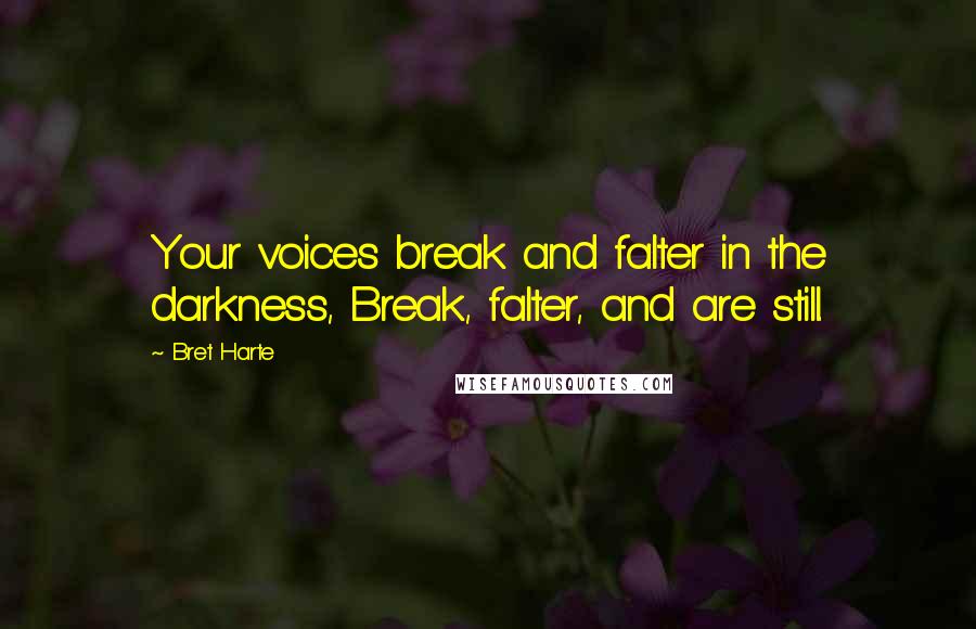 Bret Harte Quotes: Your voices break and falter in the darkness, Break, falter, and are still.