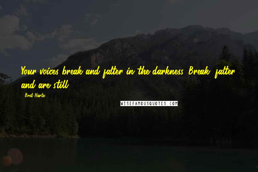 Bret Harte Quotes: Your voices break and falter in the darkness, Break, falter, and are still.