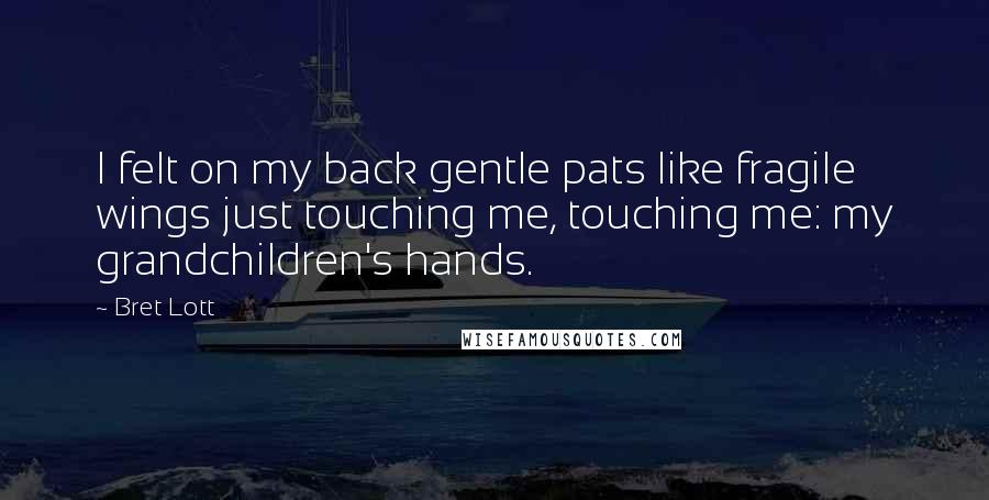 Bret Lott Quotes: I felt on my back gentle pats like fragile wings just touching me, touching me: my grandchildren's hands.