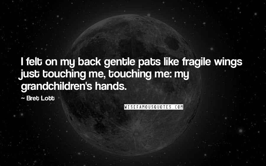 Bret Lott Quotes: I felt on my back gentle pats like fragile wings just touching me, touching me: my grandchildren's hands.