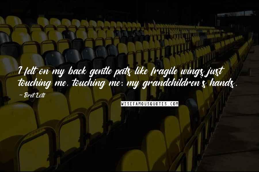 Bret Lott Quotes: I felt on my back gentle pats like fragile wings just touching me, touching me: my grandchildren's hands.