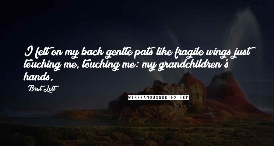 Bret Lott Quotes: I felt on my back gentle pats like fragile wings just touching me, touching me: my grandchildren's hands.