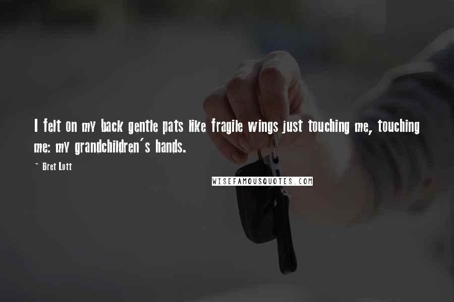 Bret Lott Quotes: I felt on my back gentle pats like fragile wings just touching me, touching me: my grandchildren's hands.