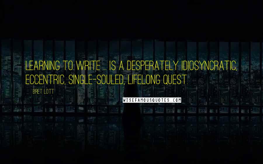 Bret Lott Quotes: Learning to write ... is a desperately idiosyncratic, eccentric, single-souled, lifelong quest.