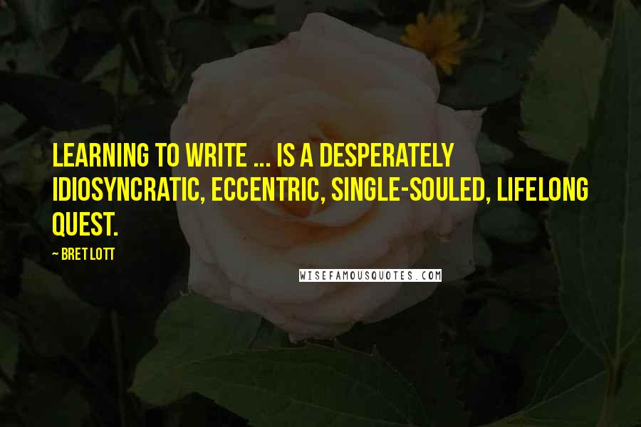 Bret Lott Quotes: Learning to write ... is a desperately idiosyncratic, eccentric, single-souled, lifelong quest.