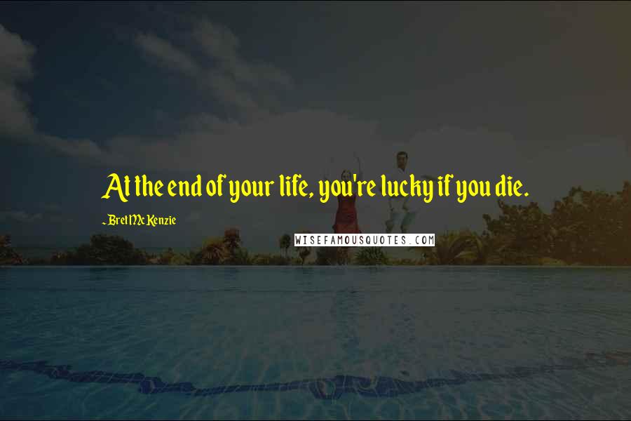 Bret McKenzie Quotes: At the end of your life, you're lucky if you die.