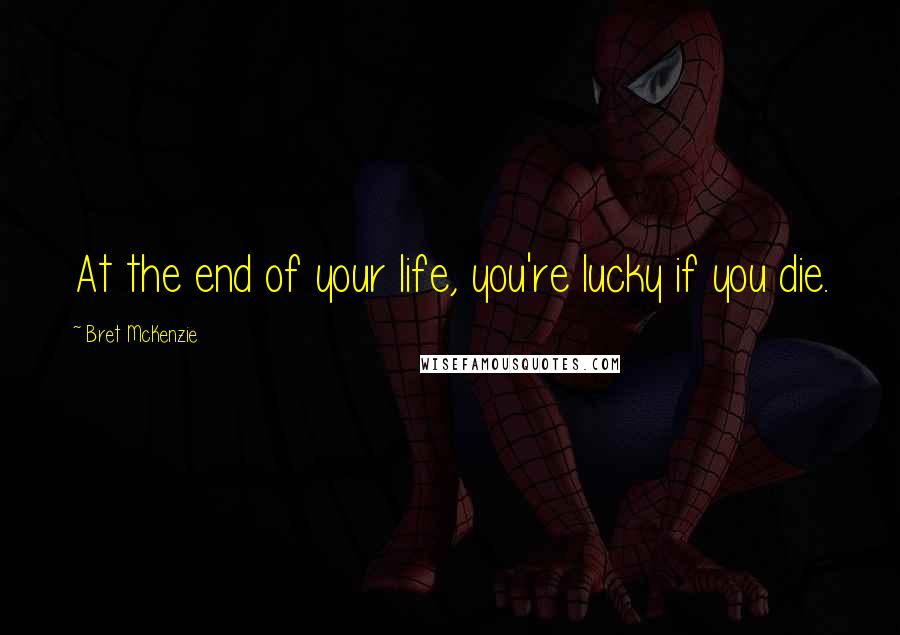 Bret McKenzie Quotes: At the end of your life, you're lucky if you die.