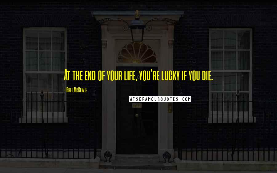 Bret McKenzie Quotes: At the end of your life, you're lucky if you die.