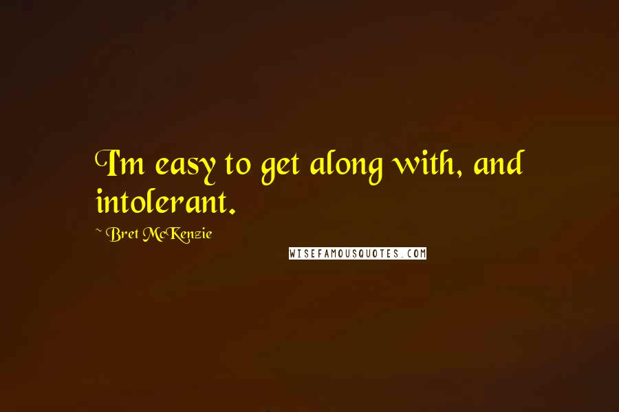Bret McKenzie Quotes: I'm easy to get along with, and intolerant.