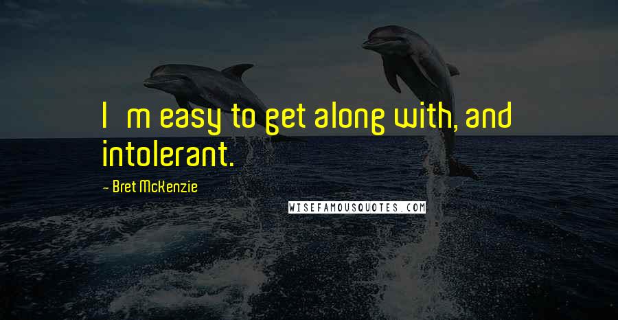 Bret McKenzie Quotes: I'm easy to get along with, and intolerant.