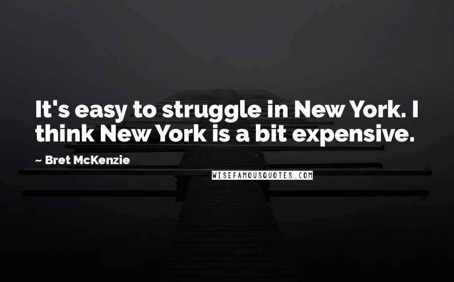 Bret McKenzie Quotes: It's easy to struggle in New York. I think New York is a bit expensive.