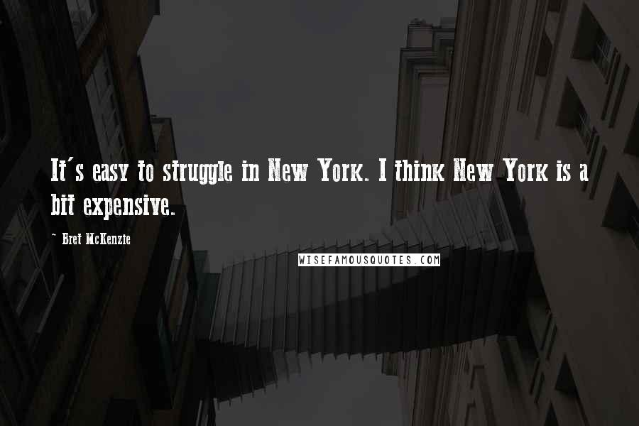 Bret McKenzie Quotes: It's easy to struggle in New York. I think New York is a bit expensive.